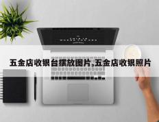 五金店收银台摆放图片,五金店收银照片