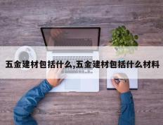 五金建材包括什么,五金建材包括什么材料