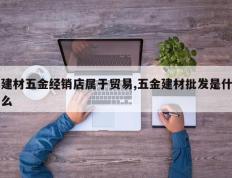 建材五金经销店属于贸易,五金建材批发是什么