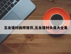 五金建材画师推荐,五金建材头像大全集