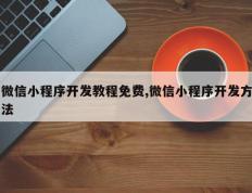 微信小程序开发教程免费,微信小程序开发方法