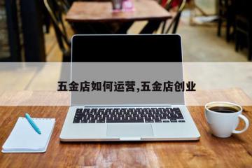五金店如何运营,五金店创业
