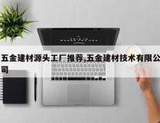 五金建材源头工厂推荐,五金建材技术有限公司