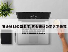 五金建材公司名字,五金建材公司名字推荐