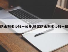 防水剂多少钱一公斤,砂浆防水剂多少钱一桶