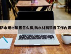防水建材销售怎么样,防水材料销售工作内容