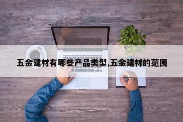五金建材有哪些产品类型,五金建材的范围