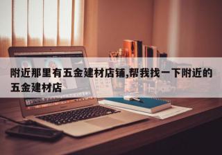 附近那里有五金建材店铺,帮我找一下附近的五金建材店