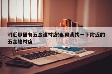 附近那里有五金建材店铺,帮我找一下附近的五金建材店