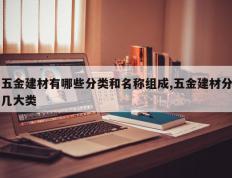 五金建材有哪些分类和名称组成,五金建材分几大类