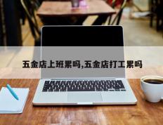 五金店上班累吗,五金店打工累吗