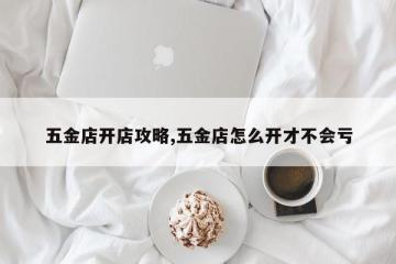 五金店开店攻略,五金店怎么开才不会亏