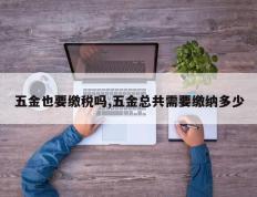 五金也要缴税吗,五金总共需要缴纳多少
