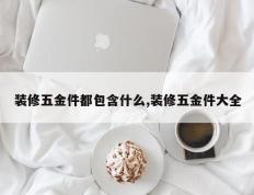 装修五金件都包含什么,装修五金件大全