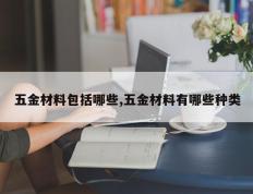 五金材料包括哪些,五金材料有哪些种类
