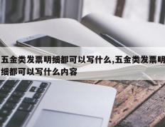 五金类发票明细都可以写什么,五金类发票明细都可以写什么内容
