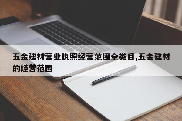 五金建材营业执照经营范围全类目,五金建材的经营范围