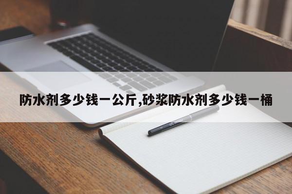防水剂多少钱一公斤,砂浆防水剂多少钱一桶