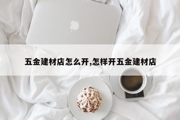 五金建材店怎么开,怎样开五金建材店