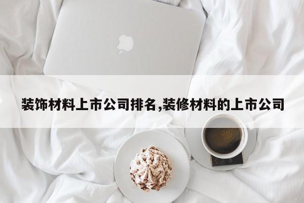 装饰材料上市公司排名,装修材料的上市公司