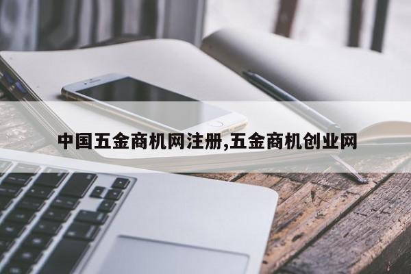 中国五金商机网注册,五金商机创业网