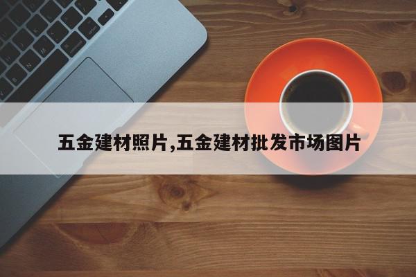 五金建材照片,五金建材批发市场图片