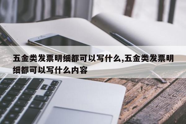 五金类发票明细都可以写什么,五金类发票明细都可以写什么内容