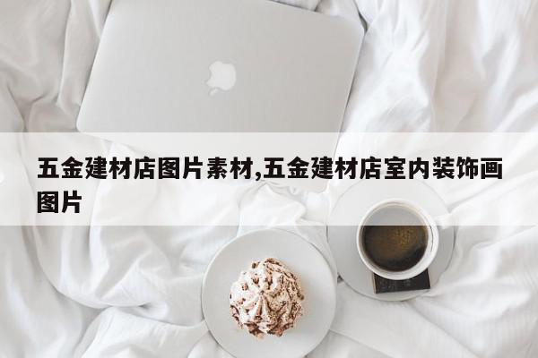 五金建材店图片素材,五金建材店室内装饰画图片