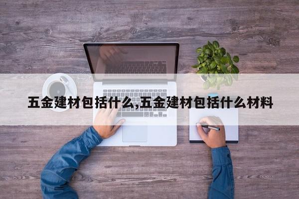五金建材包括什么,五金建材包括什么材料