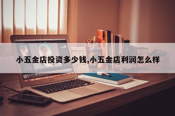 小五金店投资多少钱,小五金店利润怎么样