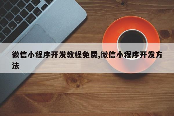 微信小程序开发教程免费,微信小程序开发方法